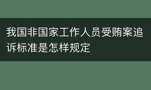 我国非国家工作人员受贿案追诉标准是怎样规定