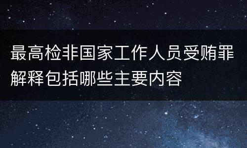 最高检非国家工作人员受贿罪解释包括哪些主要内容
