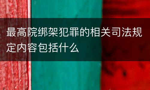最高院绑架犯罪的相关司法规定内容包括什么