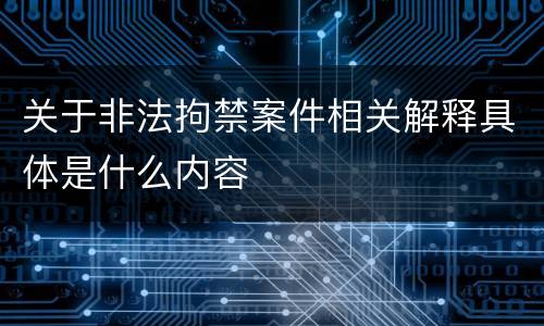 关于非法拘禁案件相关解释具体是什么内容