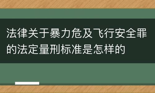 法律关于暴力危及飞行安全罪的法定量刑标准是怎样的