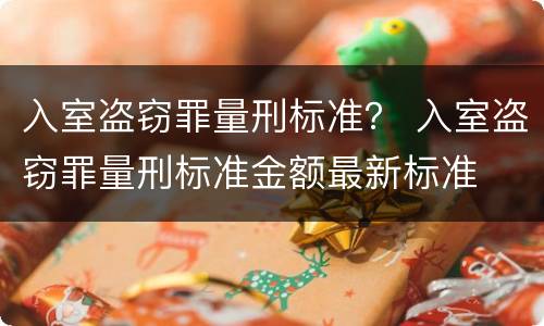 入室盗窃罪量刑标准？ 入室盗窃罪量刑标准金额最新标准