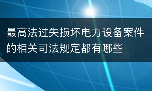 最高法过失损坏电力设备案件的相关司法规定都有哪些