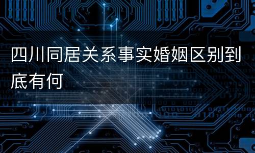 四川同居关系事实婚姻区别到底有何