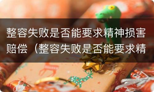 整容失败是否能要求精神损害赔偿（整容失败是否能要求精神损害赔偿金）