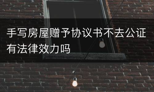 手写房屋赠予协议书不去公证有法律效力吗