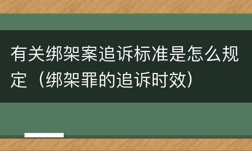 有关绑架案追诉标准是怎么规定（绑架罪的追诉时效）