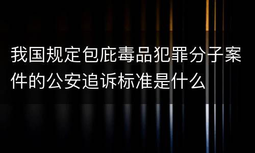 我国规定包庇毒品犯罪分子案件的公安追诉标准是什么