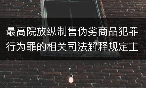 最高院放纵制售伪劣商品犯罪行为罪的相关司法解释规定主要内容包括什么