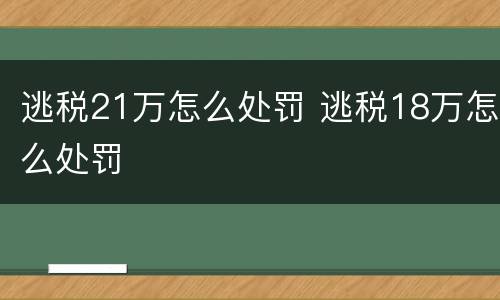 逃税21万怎么处罚 逃税18万怎么处罚
