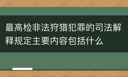 最高检非法狩猎犯罪的司法解释规定主要内容包括什么
