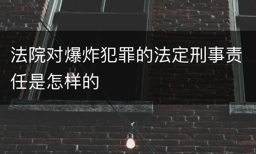 法院对爆炸犯罪的法定刑事责任是怎样的