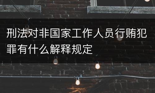 刑法对非国家工作人员行贿犯罪有什么解释规定