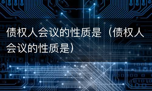 债权人会议的性质是（债权人会议的性质是）