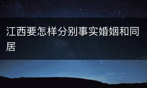 江西要怎样分别事实婚姻和同居
