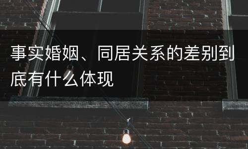 事实婚姻、同居关系的差别到底有什么体现