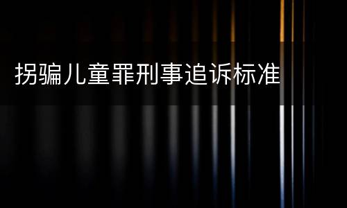 拐骗儿童罪刑事追诉标准