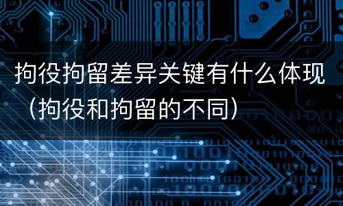 拘役拘留差异关键有什么体现（拘役和拘留的不同）