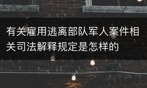 有关雇用逃离部队军人案件相关司法解释规定是怎样的