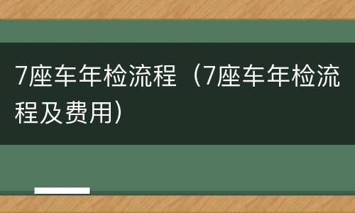 7座车年检流程（7座车年检流程及费用）