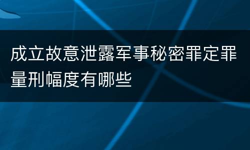 成立故意泄露军事秘密罪定罪量刑幅度有哪些