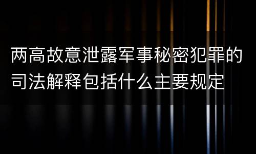 两高故意泄露军事秘密犯罪的司法解释包括什么主要规定