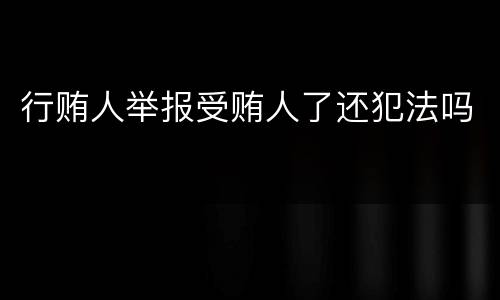 行贿人举报受贿人了还犯法吗