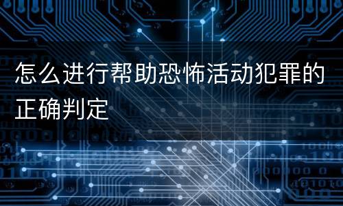 怎么进行帮助恐怖活动犯罪的正确判定
