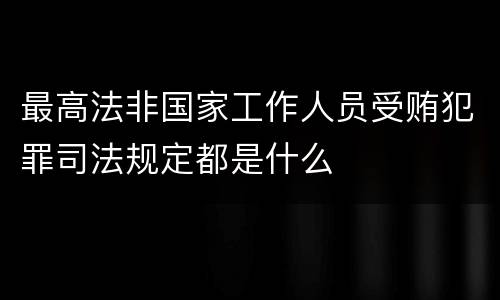 最高法非国家工作人员受贿犯罪司法规定都是什么