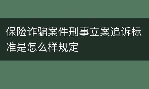 保险诈骗案件刑事立案追诉标准是怎么样规定
