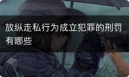 放纵走私行为成立犯罪的刑罚有哪些