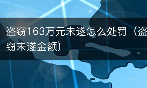 盗窃163万元未遂怎么处罚（盗窃未遂金额）