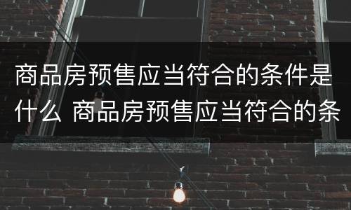 商品房预售应当符合的条件是什么 商品房预售应当符合的条件是什么呢