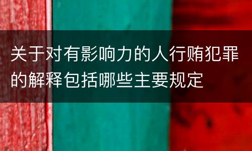 关于对有影响力的人行贿犯罪的解释包括哪些主要规定