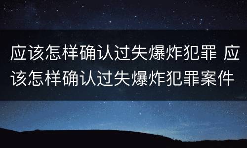 应该怎样确认过失爆炸犯罪 应该怎样确认过失爆炸犯罪案件