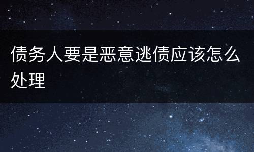 债务人要是恶意逃债应该怎么处理