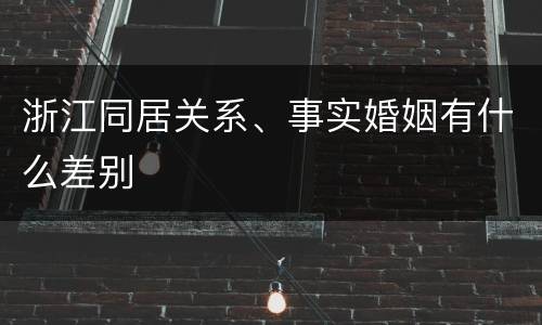 浙江同居关系、事实婚姻有什么差别