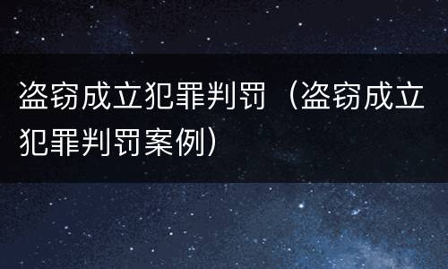 盗窃成立犯罪判罚（盗窃成立犯罪判罚案例）