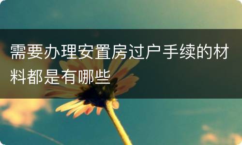 需要办理安置房过户手续的材料都是有哪些