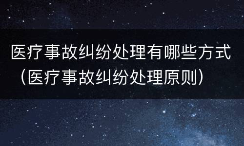 医疗事故纠纷处理有哪些方式（医疗事故纠纷处理原则）