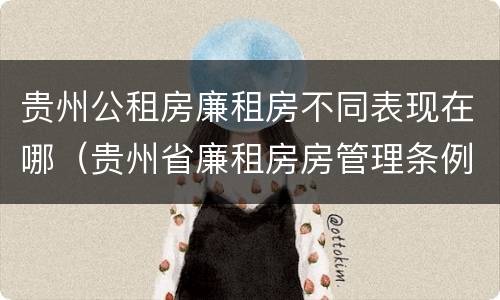 贵州公租房廉租房不同表现在哪（贵州省廉租房房管理条例）