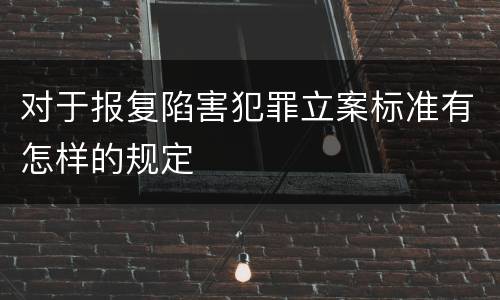 对于报复陷害犯罪立案标准有怎样的规定