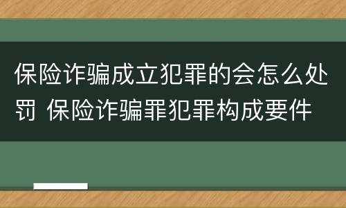 保险诈骗成立犯罪的会怎么处罚 保险诈骗罪犯罪构成要件