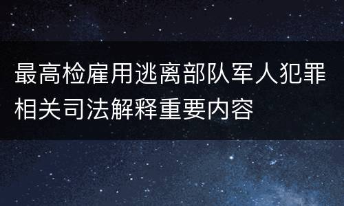 最高检雇用逃离部队军人犯罪相关司法解释重要内容