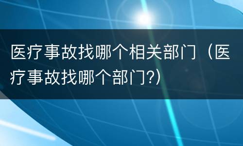 医疗事故找哪个相关部门（医疗事故找哪个部门?）