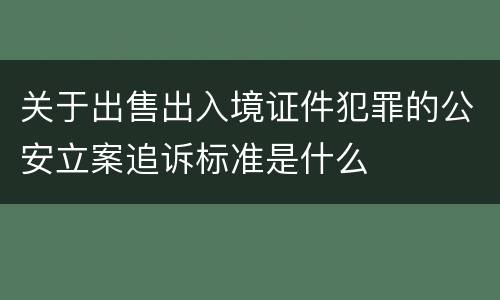 关于出售出入境证件犯罪的公安立案追诉标准是什么
