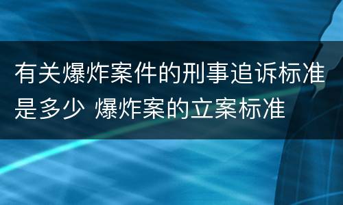 有关爆炸案件的刑事追诉标准是多少 爆炸案的立案标准