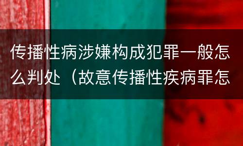 传播性病涉嫌构成犯罪一般怎么判处（故意传播性疾病罪怎么判）