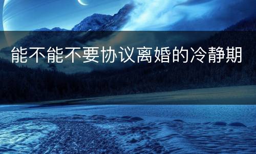 能不能不要协议离婚的冷静期