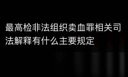 最高检非法组织卖血罪相关司法解释有什么主要规定
